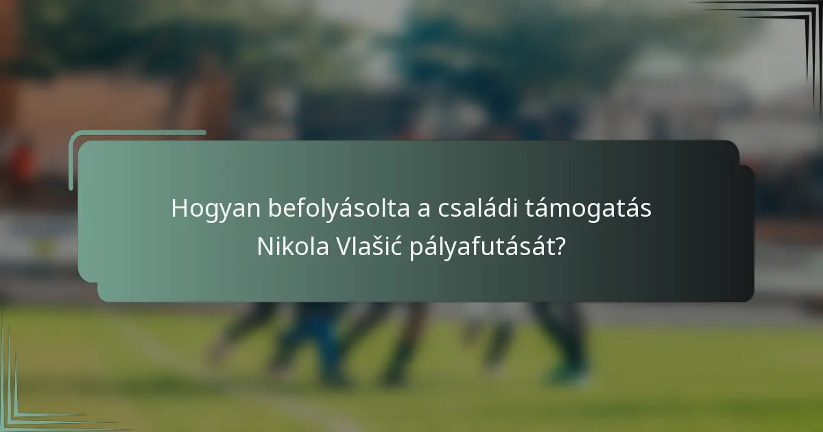 Hogyan befolyásolta a családi támogatás Nikola Vlašić pályafutását?