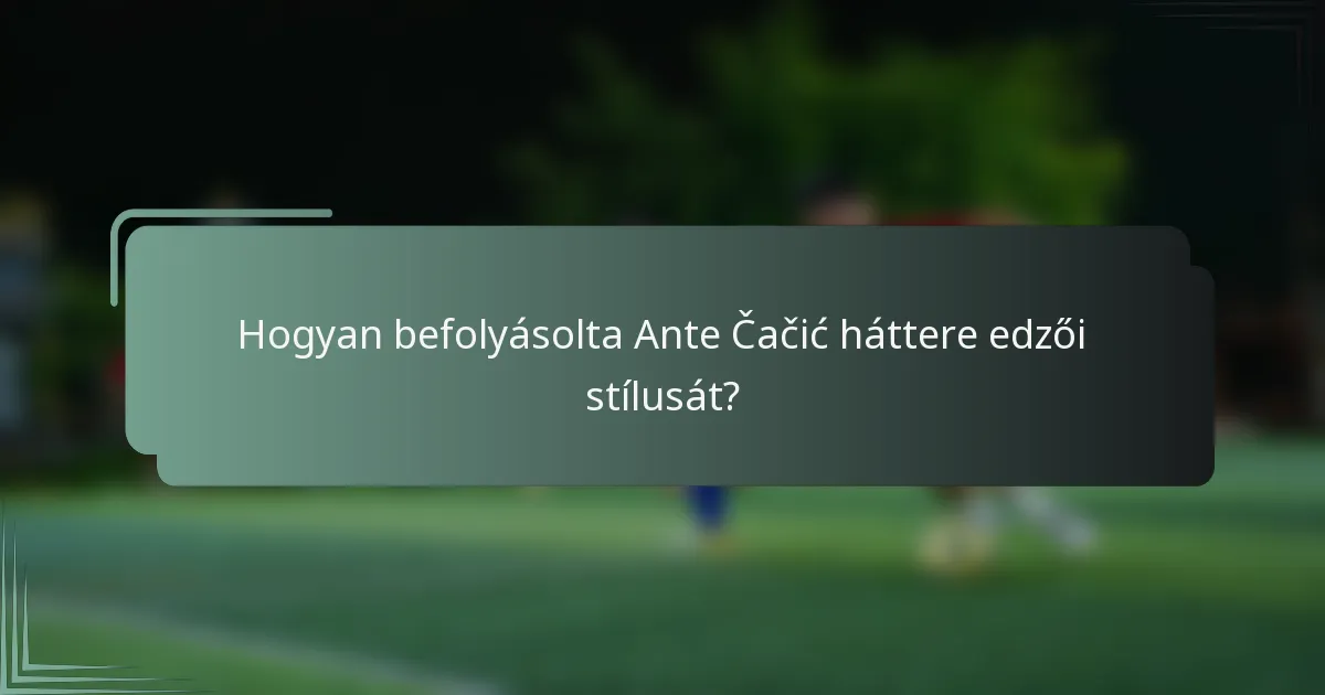 Hogyan befolyásolta Ante Čačić háttere edzői stílusát?