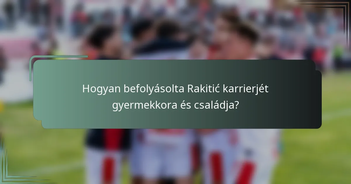 Hogyan befolyásolta Rakitić karrierjét gyermekkora és családja?