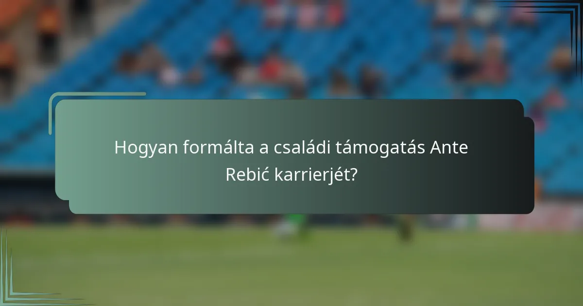 Hogyan formálta a családi támogatás Ante Rebić karrierjét?