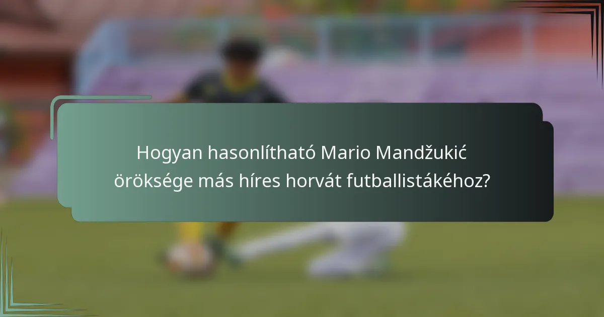 Hogyan hasonlítható Mario Mandžukić öröksége más híres horvát futballistákéhoz?