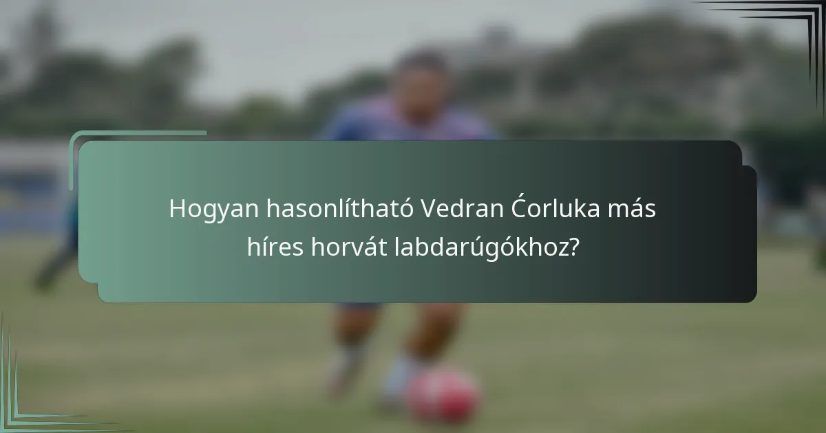 Hogyan hasonlítható Vedran Ćorluka más híres horvát labdarúgókhoz?