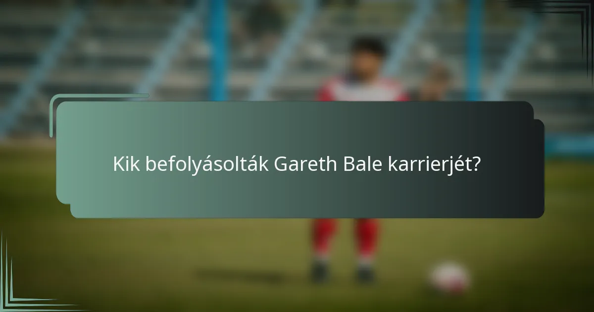 Kik befolyásolták Gareth Bale karrierjét?