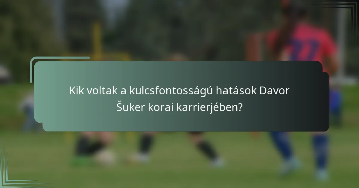 Kik voltak a kulcsfontosságú hatások Davor Šuker korai karrierjében?