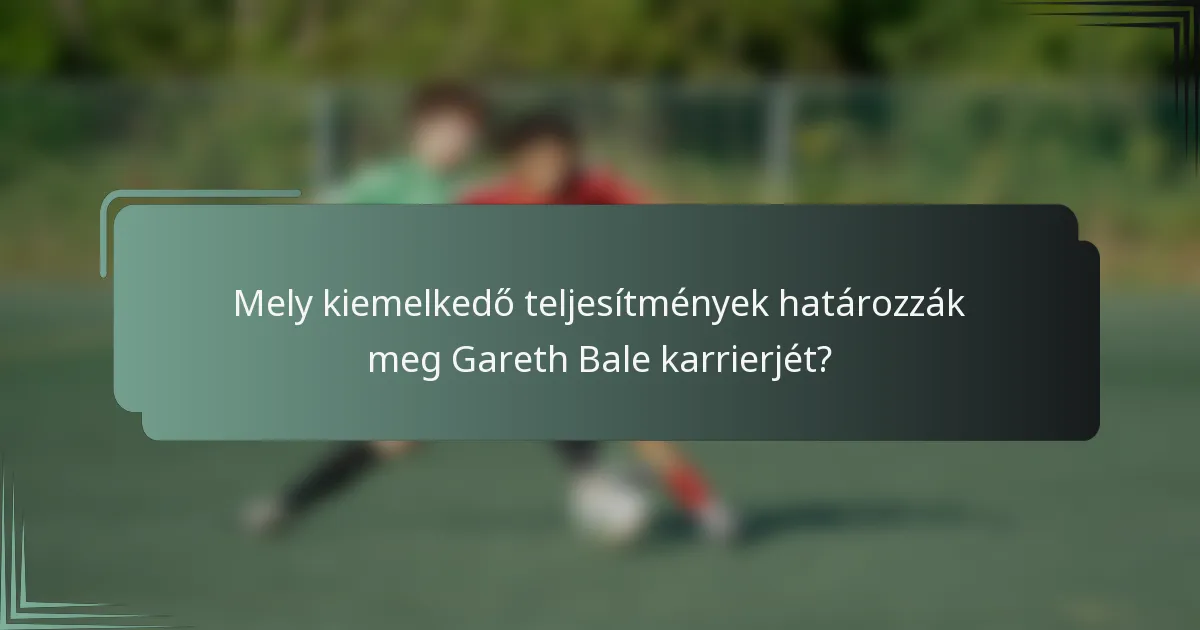Mely kiemelkedő teljesítmények határozzák meg Gareth Bale karrierjét?