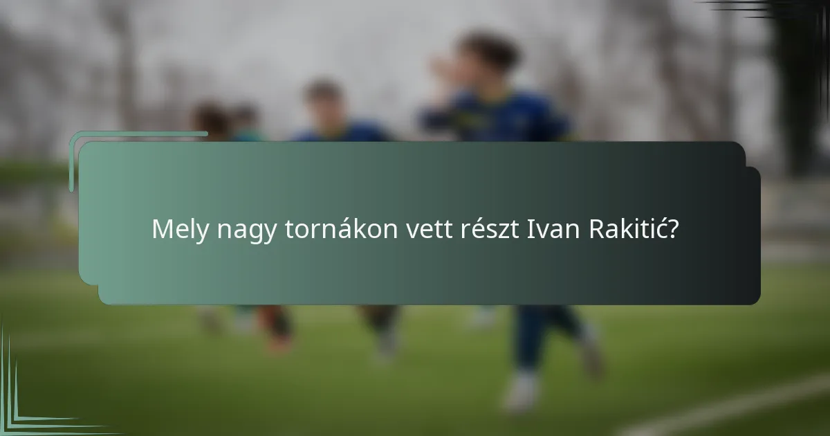 Mely nagy tornákon vett részt Ivan Rakitić?