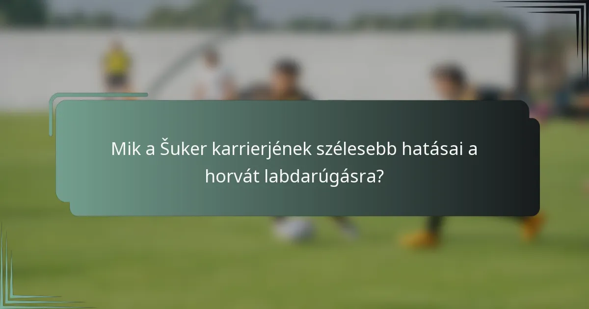 Mik a Šuker karrierjének szélesebb hatásai a horvát labdarúgásra?