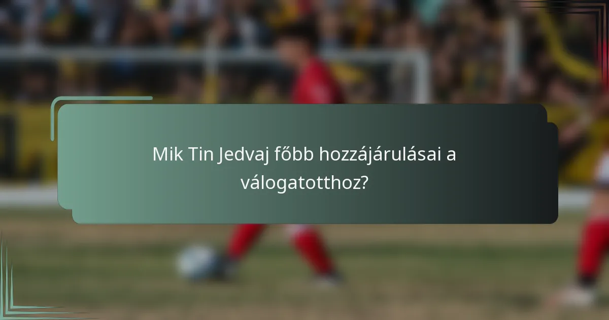Mik Tin Jedvaj főbb hozzájárulásai a válogatotthoz?