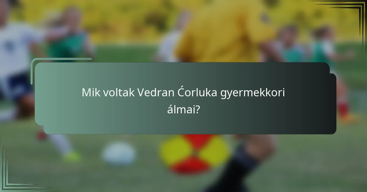 Mik voltak Vedran Ćorluka gyermekkori álmai?