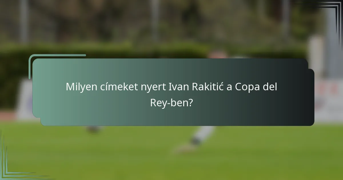 Milyen címeket nyert Ivan Rakitić a Copa del Rey-ben?