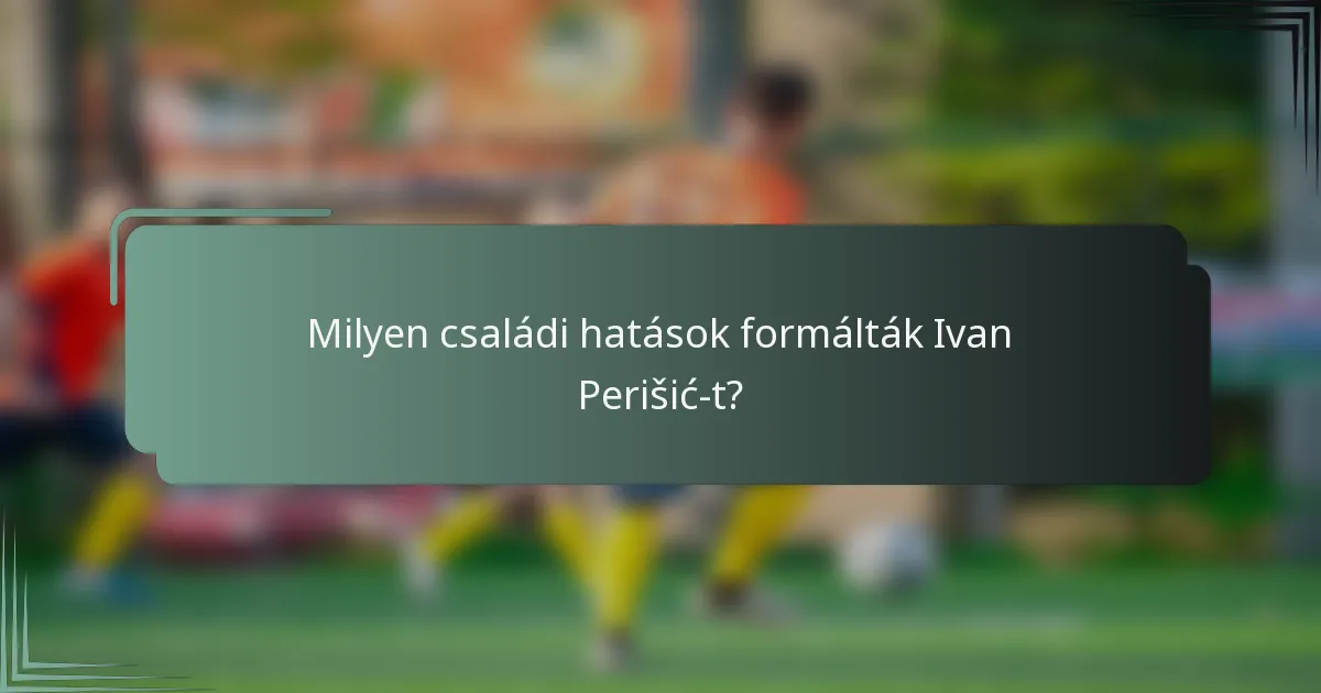 Milyen családi hatások formálták Ivan Perišić-t?