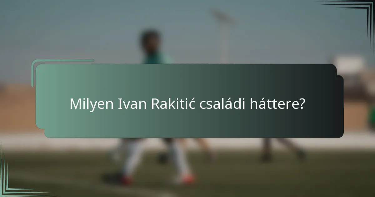 Milyen Ivan Rakitić családi háttere?
