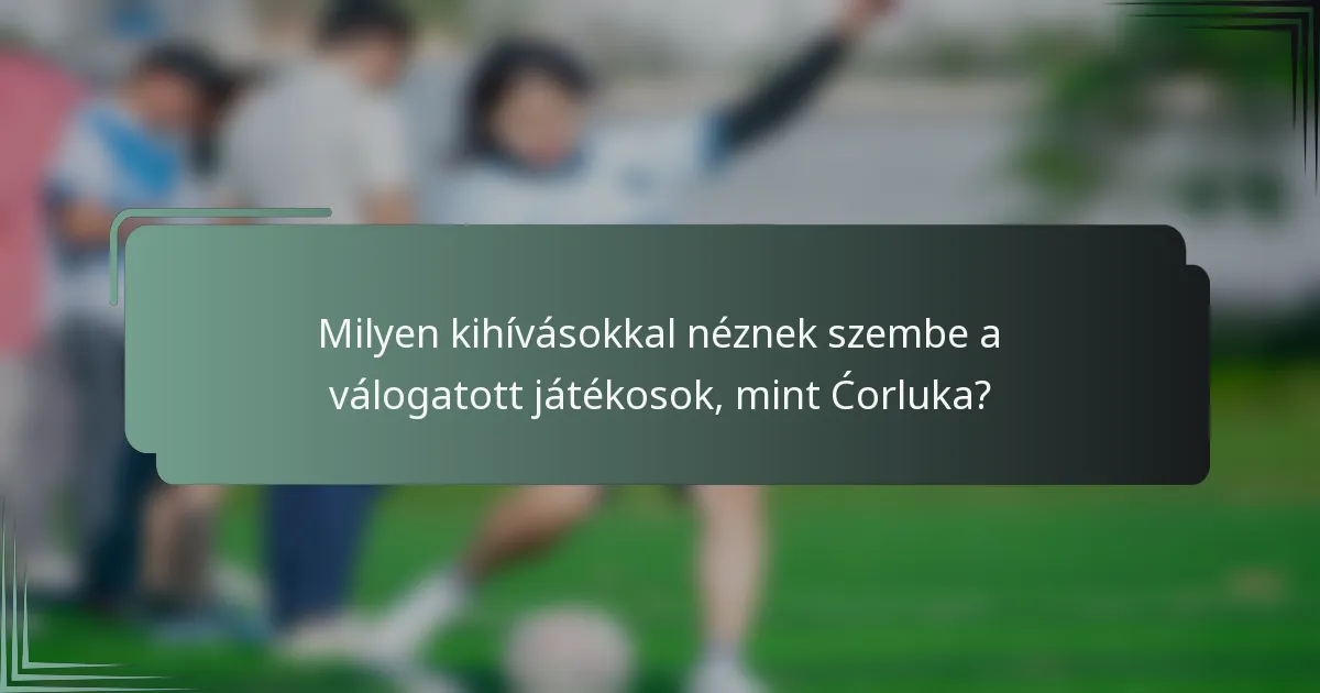 Milyen kihívásokkal néznek szembe a válogatott játékosok, mint Ćorluka?