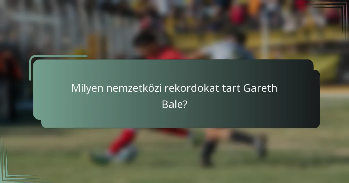 Milyen nemzetközi rekordokat tart Gareth Bale?